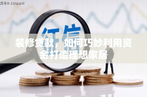 磐石装修贷款，如何巧妙利用资金打造理想家居