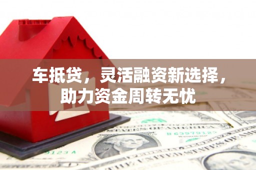 磐石车抵贷，灵活融资新选择，助力资金周转无忧