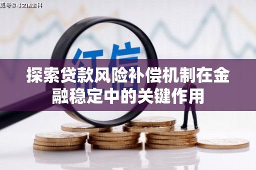磐石探索贷款风险补偿机制在金融稳定中的关键作用