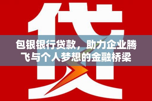 磐石包银银行贷款，助力企业腾飞与个人梦想的金融桥梁