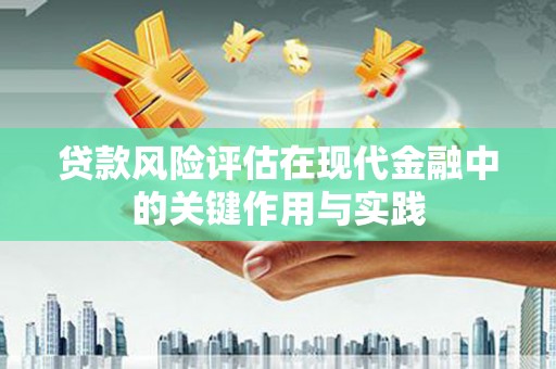 磐石贷款风险评估在现代金融中的关键作用与实践