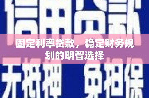 磐石固定利率贷款，稳定财务规划的明智选择