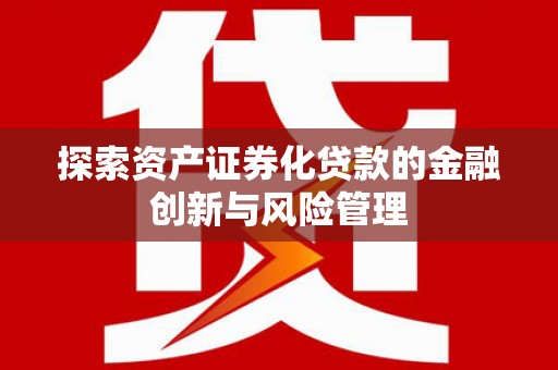 磐石探索资产证券化贷款的金融创新与风险管理