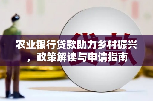 磐石农业银行贷款助力乡村振兴，政策解读与申请指南