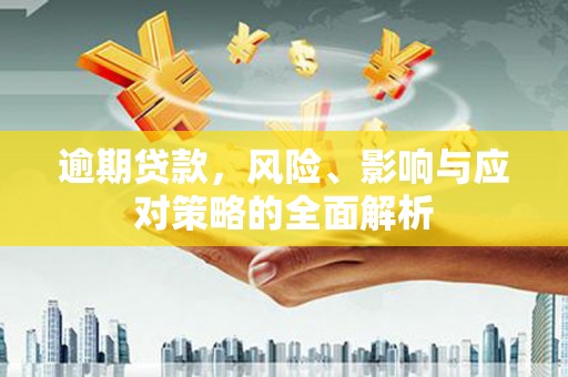 磐石逾期贷款，风险、影响与应对策略的全面解析