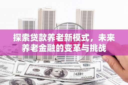 磐石探索贷款养老新模式，未来养老金融的变革与挑战