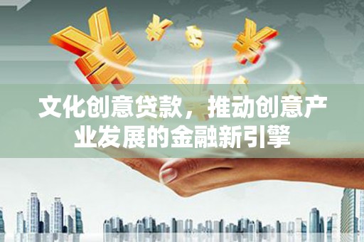 磐石文化创意贷款，推动创意产业发展的金融新引擎