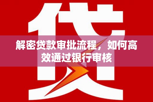 磐石解密贷款审批流程，如何高效通过银行审核
