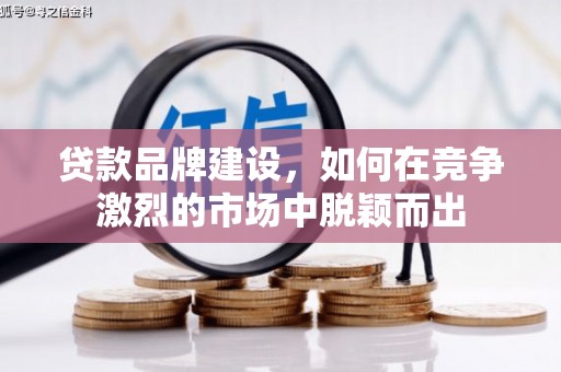 磐石贷款品牌建设，如何在竞争激烈的市场中脱颖而出