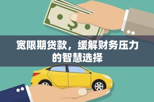 磐石宽限期贷款，缓解财务压力的智慧选择