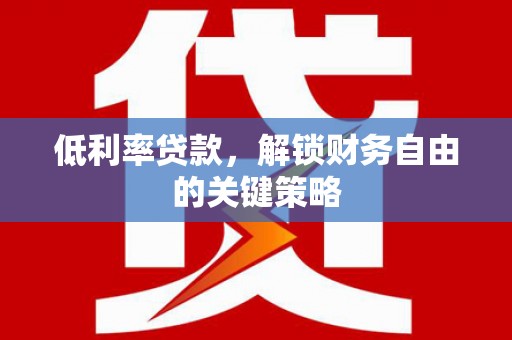 磐石低利率贷款，解锁财务自由的关键策略