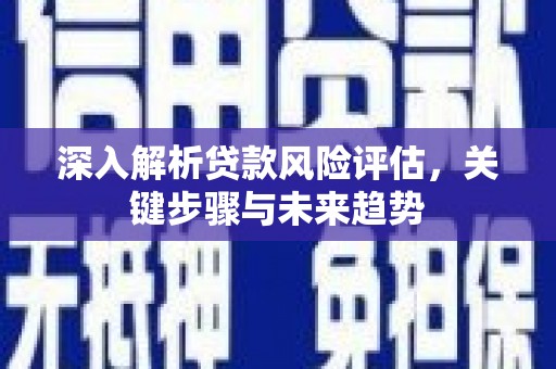 磐石深入解析贷款风险评估，关键步骤与未来趋势