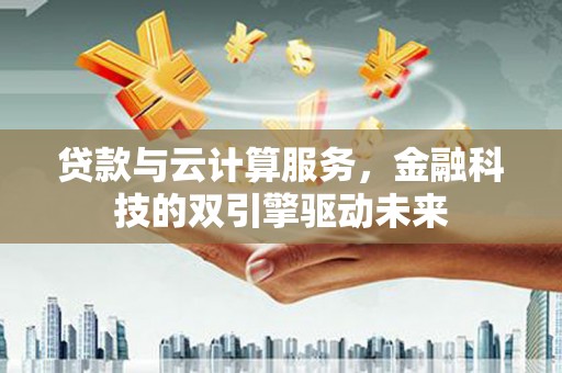 磐石贷款与云计算服务，金融科技的双引擎驱动未来