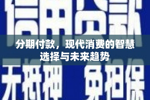 磐石分期付款，现代消费的智慧选择与未来趋势