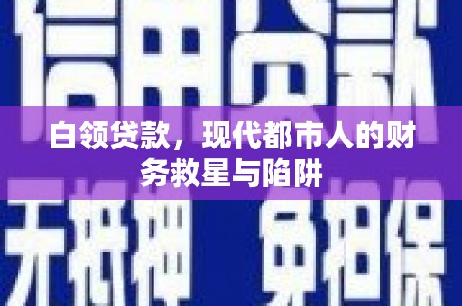磐石白领贷款，现代都市人的财务救星与陷阱
