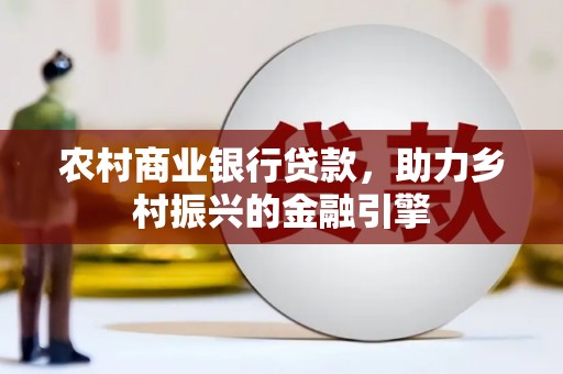 磐石农村商业银行贷款，助力乡村振兴的金融引擎