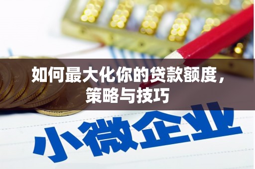 磐石如何最大化你的贷款额度，策略与技巧