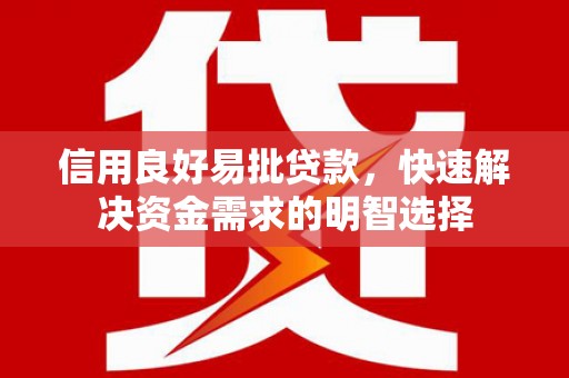 磐石信用良好易批贷款，快速解决资金需求的明智选择