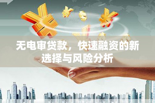 磐石无电审贷款，快速融资的新选择与风险分析