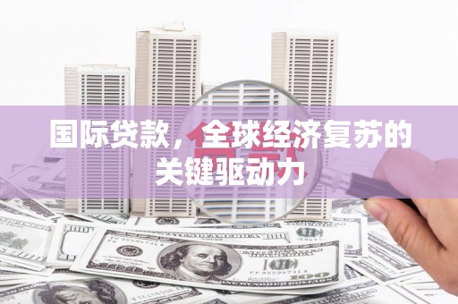 磐石国际贷款，全球经济复苏的关键驱动力