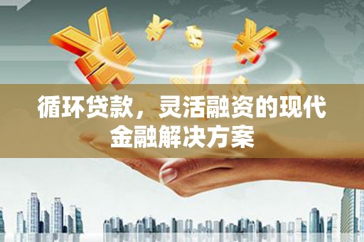 磐石循环贷款，灵活融资的现代金融解决方案