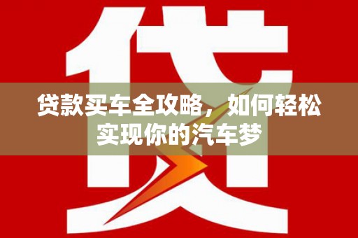 磐石贷款买车全攻略，如何轻松实现你的汽车梦