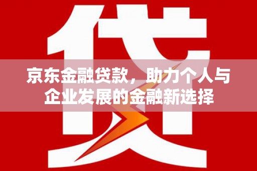 磐石京东金融贷款，助力个人与企业发展的金融新选择