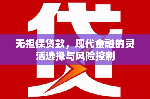 磐石无担保贷款，现代金融的灵活选择与风险控制