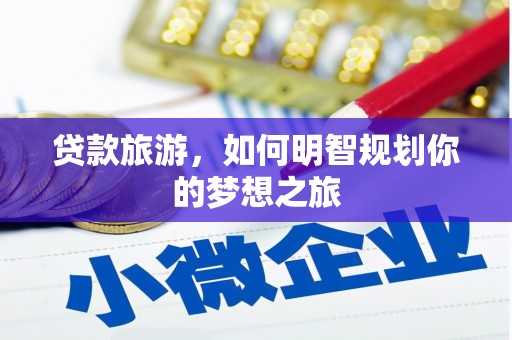 磐石贷款旅游，如何明智规划你的梦想之旅