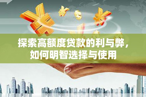 磐石探索高额度贷款的利与弊，如何明智选择与使用