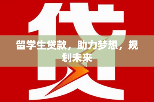 磐石留学生贷款，助力梦想，规划未来
