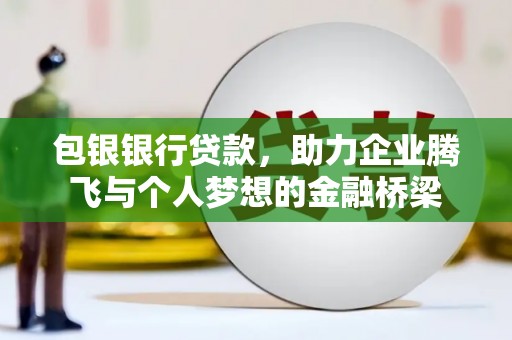 磐石包银银行贷款，助力企业腾飞与个人梦想的金融桥梁