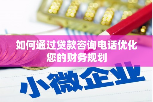 磐石如何通过贷款咨询电话优化您的财务规划