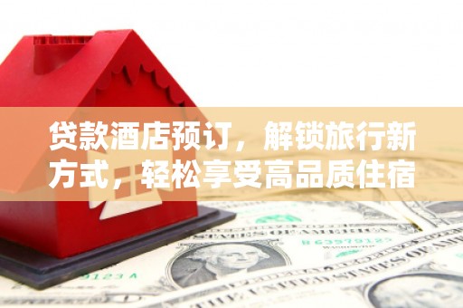 磐石贷款酒店预订，解锁旅行新方式，轻松享受高品质住宿