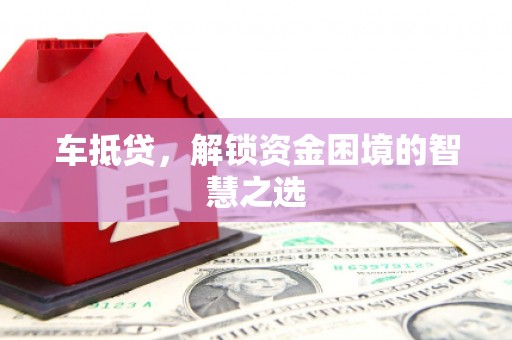 磐石车抵贷，解锁资金困境的智慧之选
