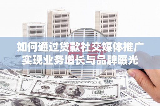 磐石如何通过贷款社交媒体推广实现业务增长与品牌曝光