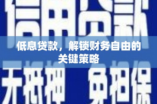 磐石低息贷款，解锁财务自由的关键策略