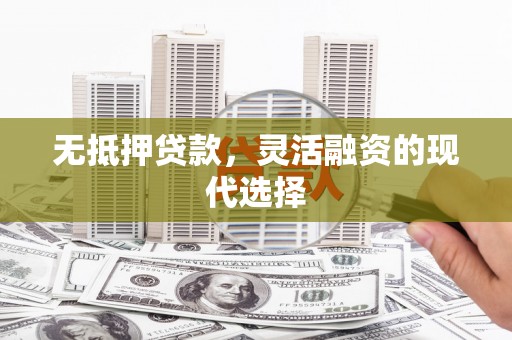 磐石无抵押贷款，灵活融资的现代选择