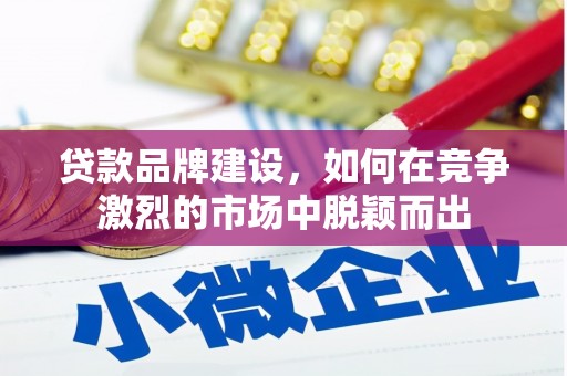 磐石贷款品牌建设，如何在竞争激烈的市场中脱颖而出