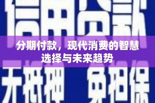 磐石分期付款，现代消费的智慧选择与未来趋势