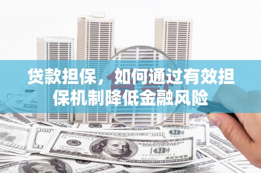 磐石贷款担保，如何通过有效担保机制降低金融风险