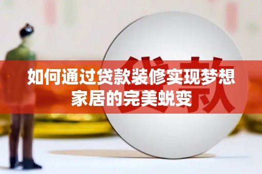 磐石如何通过贷款装修实现梦想家居的完美蜕变