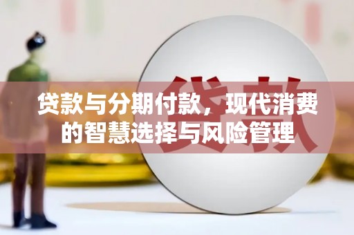 磐石贷款与分期付款，现代消费的智慧选择与风险管理