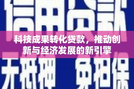 磐石科技成果转化贷款，推动创新与经济发展的新引擎