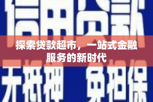 磐石探索贷款超市，一站式金融服务的新时代