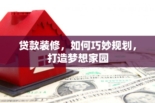 磐石贷款装修，如何巧妙规划，打造梦想家园