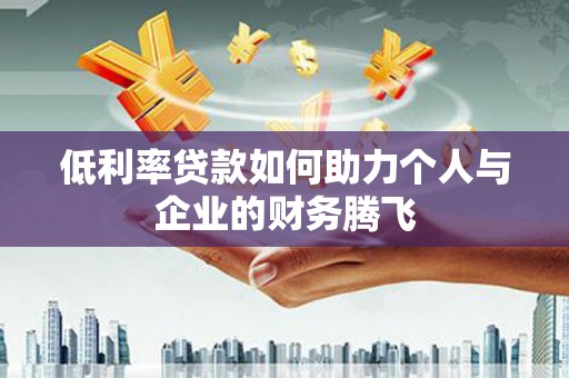 磐石低利率贷款如何助力个人与企业的财务腾飞