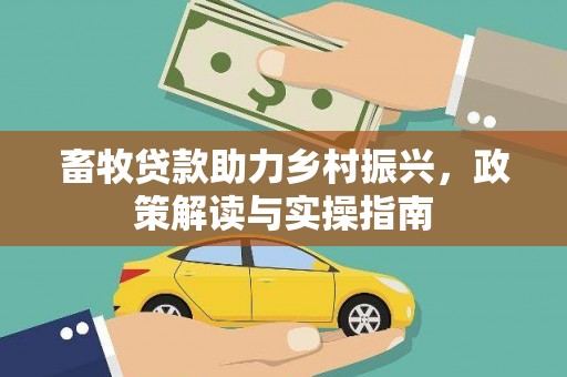 磐石畜牧贷款助力乡村振兴，政策解读与实操指南