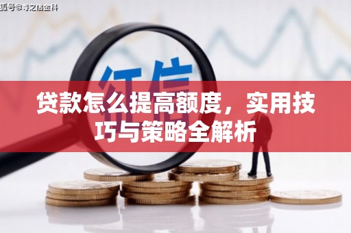 磐石贷款怎么提高额度，实用技巧与策略全解析