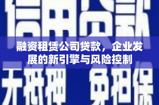 磐石融资租赁公司贷款，企业发展的新引擎与风险控制